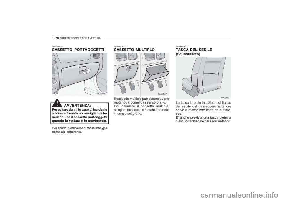 Hyundai Accent 2006 Manuale del proprietario (in Italian) 1- 70 CARATTERISTICHE DELLA VETTURA
SB350A1-FT CASSETTO PORTAOGGETTI
AVVERTENZA:
Per evitare danni in caso di incidente o brusca frenata, è consigliabile te-nere chiuso il cassetto portaoggettiquand Hyundai Accent 2006 Manuale del proprietario (in Italian) 1- 70 CARATTERISTICHE DELLA VETTURA
SB350A1-FT CASSETTO PORTAOGGETTI
AVVERTENZA:
Per evitare danni in caso di incidente o brusca frenata, è consigliabile te-nere chiuso il cassetto portaoggettiquand