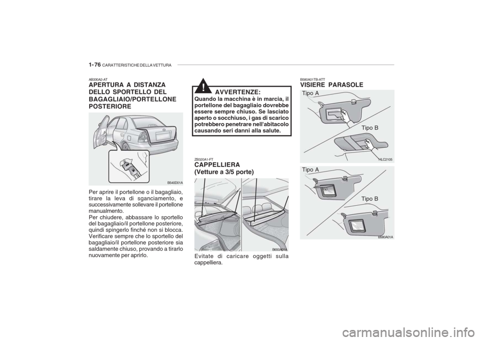 Hyundai Accent 2006 Manuale del proprietario (in Italian) 1- 76 CARATTERISTICHE DELLA VETTURA
HLC2105
B580A01A
B580A01TB-ATT VISIERE PARASOLE
ZB320A1-FTCAPPELLIERA (Vetture a 3/5 porte) Evitate di caricare oggetti sulla cappelliera. Tipo A
Tipo B
Tipo A Tip Hyundai Accent 2006 Manuale del proprietario (in Italian) 1- 76 CARATTERISTICHE DELLA VETTURA
HLC2105
B580A01A
B580A01TB-ATT VISIERE PARASOLE
ZB320A1-FTCAPPELLIERA (Vetture a 3/5 porte) Evitate di caricare oggetti sulla cappelliera. Tipo A
Tipo B
Tipo A Tip