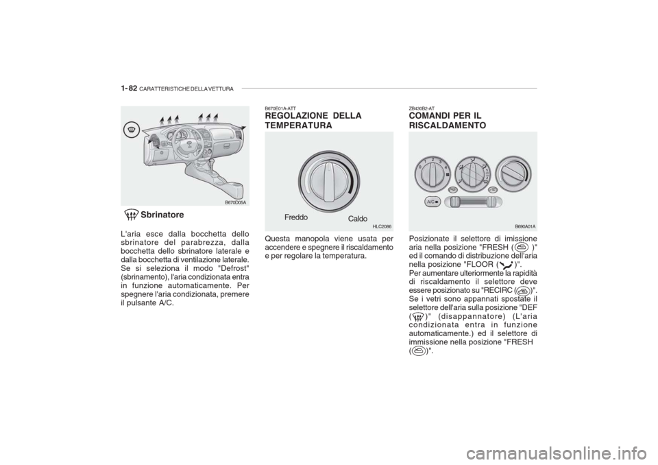 Hyundai Accent 2006 Manuale del proprietario (in Italian) 1- 82 CARATTERISTICHE DELLA VETTURA
ZB430B2-AT COMANDI PER IL RISCALDAMENTO
Sbrinatore
Laria esce dalla bocchetta dello sbrinatore del parabrezza, dalla bocchetta dello sbrinatore laterale edalla bo Hyundai Accent 2006 Manuale del proprietario (in Italian) 1- 82 CARATTERISTICHE DELLA VETTURA
ZB430B2-AT COMANDI PER IL RISCALDAMENTO
Sbrinatore
Laria esce dalla bocchetta dello sbrinatore del parabrezza, dalla bocchetta dello sbrinatore laterale edalla bo