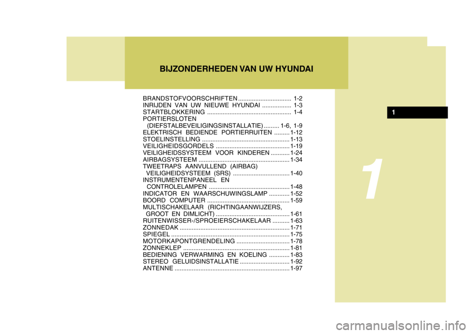 Hyundai Accent 2006  Handleiding (in Dutch) BRANDSTOFVOORSCHRIFTEN............................... 1-2
INRIJDEN VAN UW NIEUWE HYUNDAI ................. 1-3 STARTBLOKKERING ................................................. 1-4
PORTIERSLOTEN
 (DIE