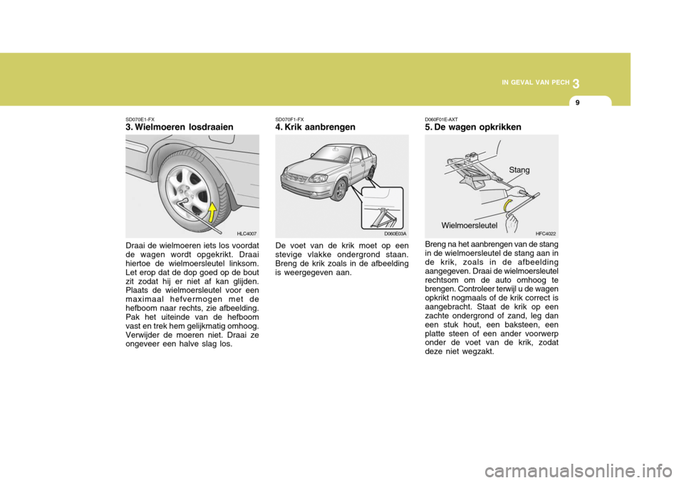 Hyundai Accent 2006  Handleiding (in Dutch) 3
IN GEVAL VAN PECH
9
SD070E1-FX 
3. Wielmoeren losdraaien Draai de wielmoeren iets los voordat de wagen wordt opgekrikt. Draai hiertoe de wielmoersleutel linksom. Let erop dat de dop goed op de boutz