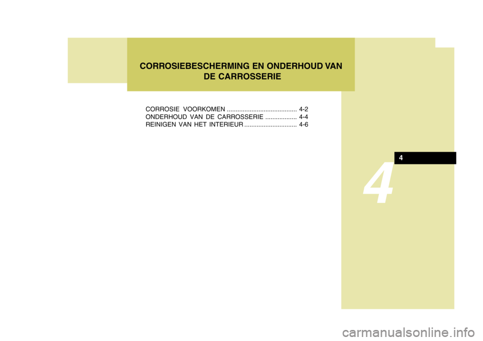Hyundai Accent 2006  Handleiding (in Dutch) 4
CORROSIE VOORKOMEN ........................................ 4-2
ONDERHOUD VAN DE CARROSSERIE .................. 4-4 
REINIGEN VAN HET INTERIEUR .............................. 4-6
CORROSIEBESCHERMING