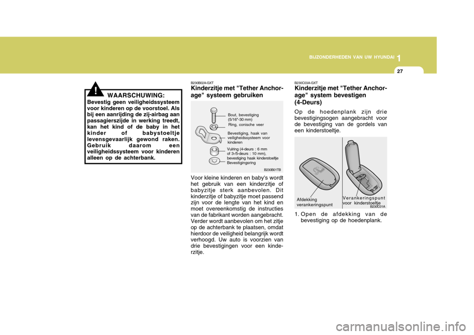 Hyundai Accent 2006  Handleiding (in Dutch) 1
BIJZONDERHEDEN VAN UW HYUNDAI
27
B230B02A-GXT Kinderzitje met "Tether Anchor-
age" systeem gebruiken Voor kleine kinderen en babys wordt het gebruik van een kinderzitje of babyzitje sterk aanbevole