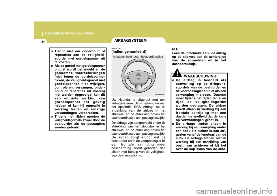 Hyundai Accent 2006  Handleiding (in Dutch) 1BIJZONDERHEDEN VAN UW HYUNDAI
34
!
N.B.:
Lees de informatie t.a.v. de airbag
op de stickers aan de achterzijde van de zonneklep en in het dashbordkastje.
WAARSCHUWING:
o De airbag is bedoeld als aanv