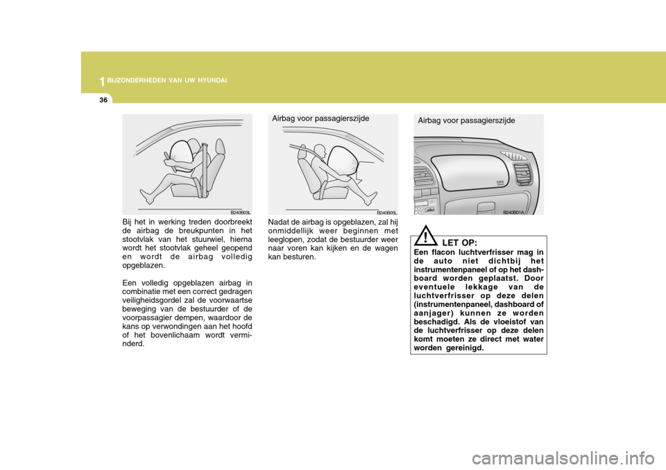 Hyundai Accent 2006  Handleiding (in Dutch) 1BIJZONDERHEDEN VAN UW HYUNDAI
36
LET OP:
Een flacon luchtverfrisser mag in de auto niet dichtbij hetinstrumentenpaneel of op het dash- board worden geplaatst. Door eventuele lekkage van deluchtverfri