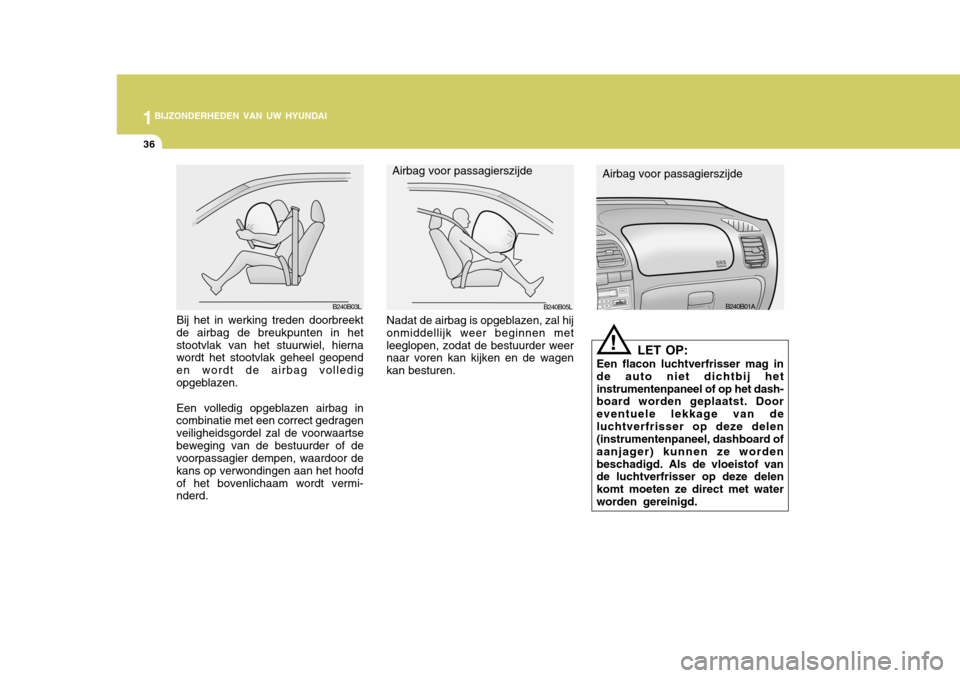 Hyundai Accent 2006 Handleiding (in Dutch) 1BIJZONDERHEDEN VAN UW HYUNDAI
36
LET OP:
Een flacon luchtverfrisser mag in de auto niet dichtbij hetinstrumentenpaneel of op het dash- board worden geplaatst. Door eventuele lekkage van deluchtverfri Hyundai Accent 2006 Handleiding (in Dutch) 1BIJZONDERHEDEN VAN UW HYUNDAI
36
LET OP:
Een flacon luchtverfrisser mag in de auto niet dichtbij hetinstrumentenpaneel of op het dash- board worden geplaatst. Door eventuele lekkage van deluchtverfri