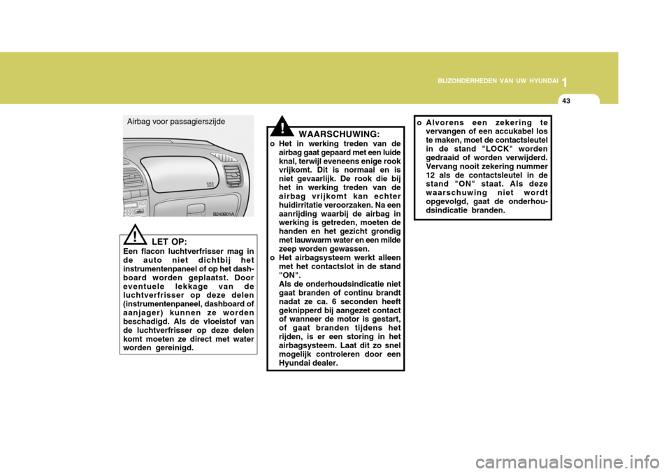 Hyundai Accent 2006 Handleiding (in Dutch) 1
BIJZONDERHEDEN VAN UW HYUNDAI
43
o Alvorens een zekering te
vervangen of een accukabel los te maken, moet de contactsleutelin de stand "LOCK" worden gedraaid of worden verwijderd. Vervang nooit zeke Hyundai Accent 2006 Handleiding (in Dutch) 1
BIJZONDERHEDEN VAN UW HYUNDAI
43
o Alvorens een zekering te
vervangen of een accukabel los te maken, moet de contactsleutelin de stand "LOCK" worden gedraaid of worden verwijderd. Vervang nooit zeke