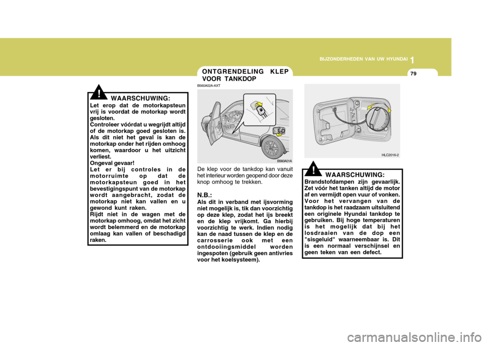 Hyundai Accent 2006 Handleiding (in Dutch) 1
BIJZONDERHEDEN VAN UW HYUNDAI
79ONTGRENDELING KLEP VOOR TANKDOP
B560A01A HLC2016-2
WAARSCHUWING:
Let erop dat de motorkapsteun
vrij is voordat de motorkap wordt gesloten.
Controleer vóórdat u wegr Hyundai Accent 2006 Handleiding (in Dutch) 1
BIJZONDERHEDEN VAN UW HYUNDAI
79ONTGRENDELING KLEP VOOR TANKDOP
B560A01A HLC2016-2
WAARSCHUWING:
Let erop dat de motorkapsteun
vrij is voordat de motorkap wordt gesloten.
Controleer vóórdat u wegr