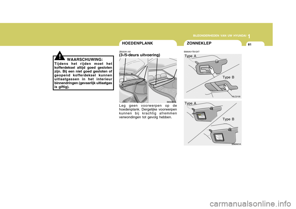 Hyundai Accent 2006 Handleiding (in Dutch) 1
BIJZONDERHEDEN VAN UW HYUNDAI
81ZONNEKLEPHOEDENPLANK
ZB320A1-AX (3-/5-deurs uitvoering)
WAARSCHUWING:
Tijdens het rijden moet het kofferdeksel altijd goed gesloten zijn. Bij een niet goed gesloten o Hyundai Accent 2006 Handleiding (in Dutch) 1
BIJZONDERHEDEN VAN UW HYUNDAI
81ZONNEKLEPHOEDENPLANK
ZB320A1-AX (3-/5-deurs uitvoering)
WAARSCHUWING:
Tijdens het rijden moet het kofferdeksel altijd goed gesloten zijn. Bij een niet goed gesloten o