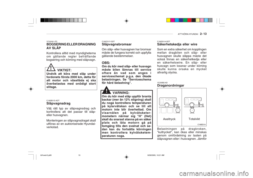 Hyundai Accent 2006  Ägarmanual (in Swedish) ATT KÖRA HYUNDAI   2- 13
YC200A1-FD BOGSERING ELLER DRAGNING AV SLÄP Kontrollera alltid med myndigheterna om gällande regler befräffandebogsering och körning med släpvagn. C190B01S-ADT Släpvagn
