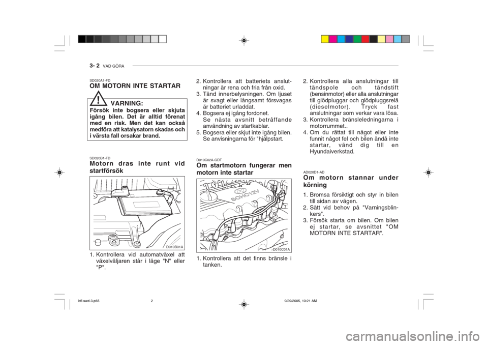 Hyundai Accent 2006 Ägarmanual (in Swedish) 3- 2 VAD GÖRA
SD020A1-FD OM MOTORN INTE STARTAR SD020B1-FD Motorn dras inte runt vid startförsök
1. Kontrollera vid automatväxel att
växelväljaren står i läge "N" eller "P". AD020D1-AD Om mo Hyundai Accent 2006 Ägarmanual (in Swedish) 3- 2 VAD GÖRA
SD020A1-FD OM MOTORN INTE STARTAR SD020B1-FD Motorn dras inte runt vid startförsök
1. Kontrollera vid automatväxel att
växelväljaren står i läge "N" eller "P". AD020D1-AD Om mo