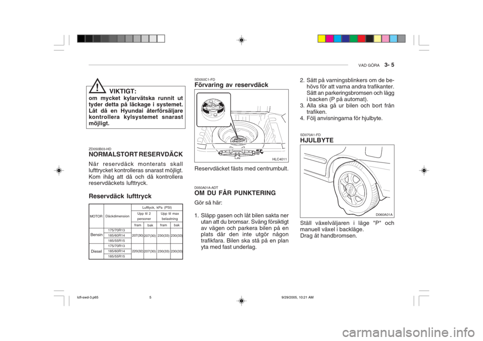 Hyundai Accent 2006 Ägarmanual (in Swedish) VAD GÖRA 3- 5
VIKTIGT:
om mycket kylarvätska runnit ut tyder detta på läckage i systemet.Låt då en Hyundai återförsäljare kontrollera kylsystemet snarast möjligt. ZD050B03-HD NORMALSTORT R Hyundai Accent 2006 Ägarmanual (in Swedish) VAD GÖRA 3- 5
VIKTIGT:
om mycket kylarvätska runnit ut tyder detta på läckage i systemet.Låt då en Hyundai återförsäljare kontrollera kylsystemet snarast möjligt. ZD050B03-HD NORMALSTORT R