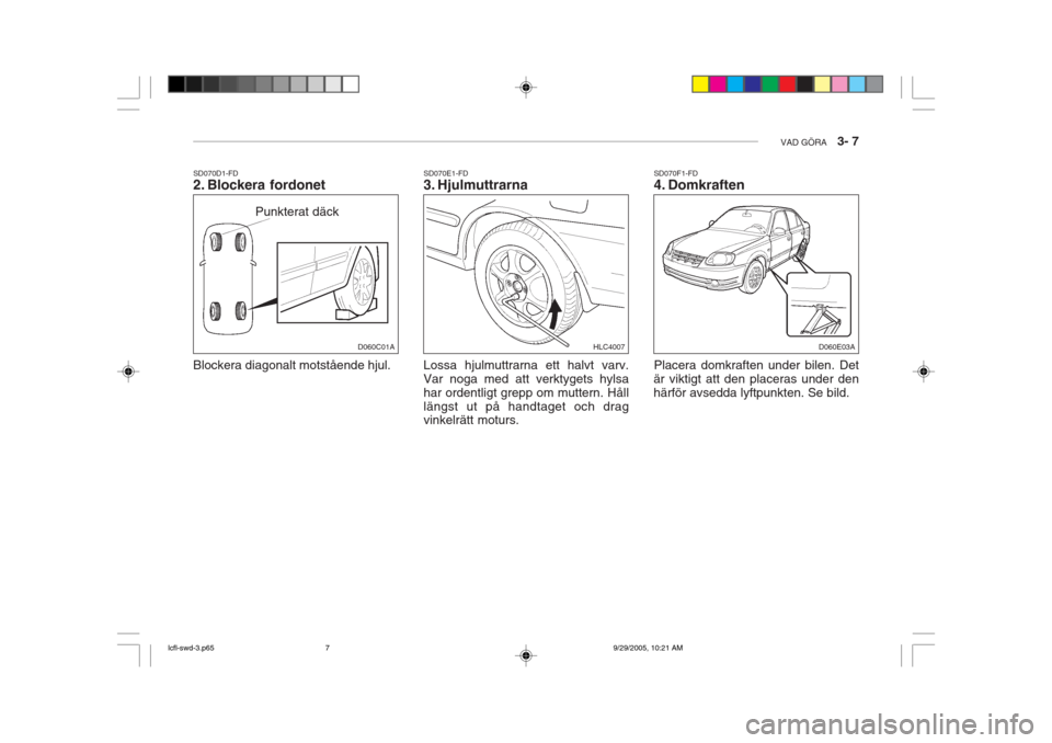 Hyundai Accent 2006 Ägarmanual (in Swedish) VAD GÖRA 3- 7
SD070D1-FD
2. Blockera fordonet Blockera diagonalt motstående hjul. Punkterat däck
D060C01A
SD070F1-FD
4. Domkraften Placera domkraften under bilen. Det
är viktigt att den placer Hyundai Accent 2006 Ägarmanual (in Swedish) VAD GÖRA 3- 7
SD070D1-FD
2. Blockera fordonet Blockera diagonalt motstående hjul. Punkterat däck
D060C01A
SD070F1-FD
4. Domkraften Placera domkraften under bilen. Det
är viktigt att den placer