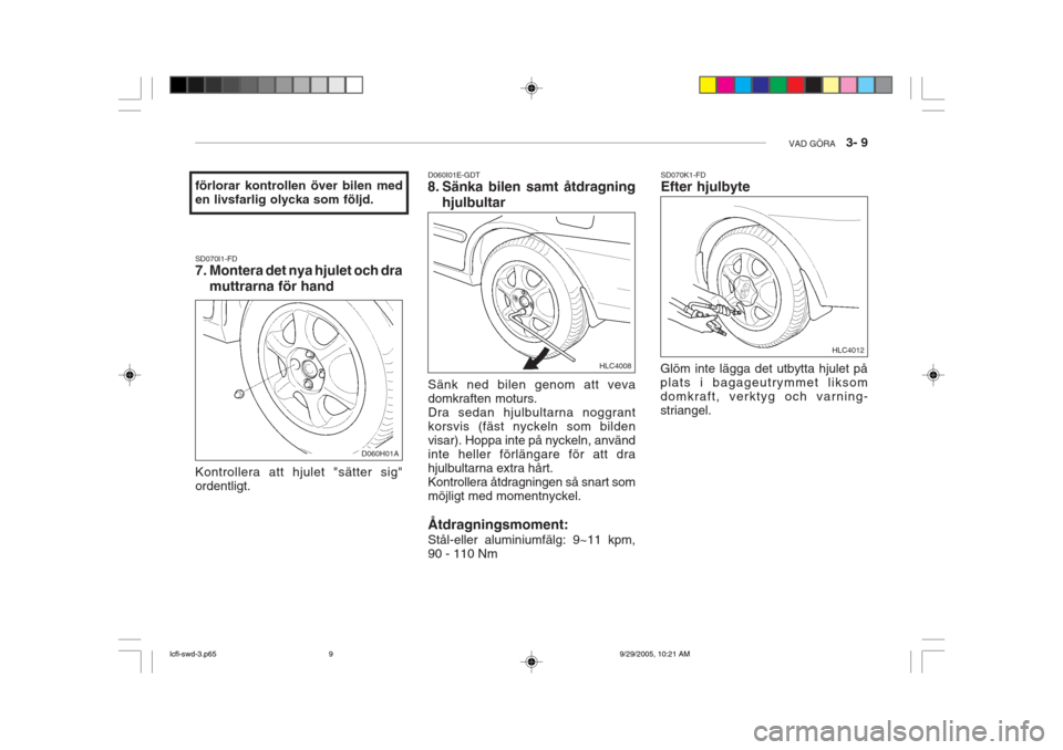 Hyundai Accent 2006 Ägarmanual (in Swedish) VAD GÖRA 3- 9
SD070I1-FD
7. Montera det nya hjulet och dra
muttrarna för hand
förlorar kontrollen över bilen med en livsfarlig olycka som följd.
Kontrollera att hjulet "sätter sig" ordentligt Hyundai Accent 2006 Ägarmanual (in Swedish) VAD GÖRA 3- 9
SD070I1-FD
7. Montera det nya hjulet och dra
muttrarna för hand
förlorar kontrollen över bilen med en livsfarlig olycka som följd.
Kontrollera att hjulet "sätter sig" ordentligt