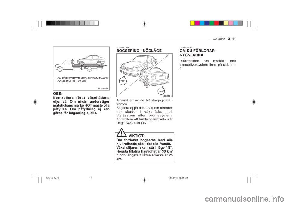 Hyundai Accent 2006 Ägarmanual (in Swedish) VAD GÖRA 3- 11
o OK FÖR FORDON MED AUTOMATVÄXEL
OCH MANUELL VÄXEL
OBS: Kontrollera först växellådans oljenivå. Om nivån understigermätstickans märke HOT måste olja påfyllas. Om påfylln Hyundai Accent 2006 Ägarmanual (in Swedish) VAD GÖRA 3- 11
o OK FÖR FORDON MED AUTOMATVÄXEL
OCH MANUELL VÄXEL
OBS: Kontrollera först växellådans oljenivå. Om nivån understigermätstickans märke HOT måste olja påfyllas. Om påfylln