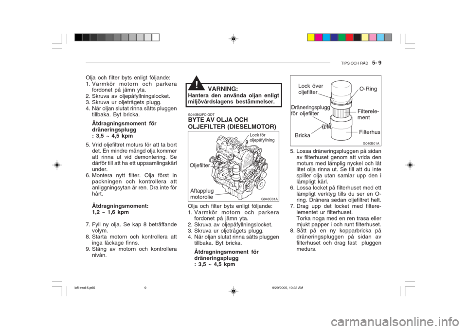 Hyundai Accent 2006 Ägarmanual (in Swedish) TIPS OCH RÅD 5- 9
G040B01A
G040C01A
Olja och filter byts enligt följande:
1. Varmkör motorn och parkera
fordonet på jämn yta.
2. Skruva av oljepåfyllningslocket.
3. Skruva ur oljetrågets pl Hyundai Accent 2006 Ägarmanual (in Swedish) TIPS OCH RÅD 5- 9
G040B01A
G040C01A
Olja och filter byts enligt följande:
1. Varmkör motorn och parkera
fordonet på jämn yta.
2. Skruva av oljepåfyllningslocket.
3. Skruva ur oljetrågets pl