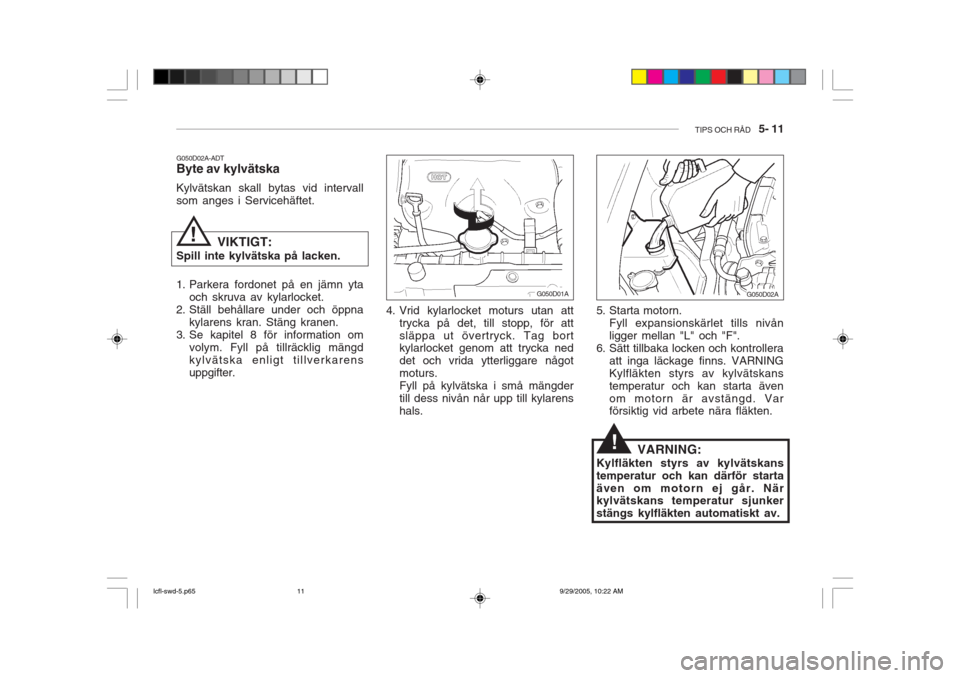 Hyundai Accent 2006 Ägarmanual (in Swedish) TIPS OCH RÅD 5- 11
!
G050D02A-ADT Byte av kylvätska Kylvätskan skall bytas vid intervall som anges i Servicehäftet.
VIKTIGT:
Spill inte kylvätska på lacken.
1. Parkera fordonet på en jämn y Hyundai Accent 2006 Ägarmanual (in Swedish) TIPS OCH RÅD 5- 11
!
G050D02A-ADT Byte av kylvätska Kylvätskan skall bytas vid intervall som anges i Servicehäftet.
VIKTIGT:
Spill inte kylvätska på lacken.
1. Parkera fordonet på en jämn y