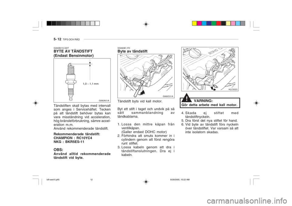 Hyundai Accent 2006  Ägarmanual (in Swedish) 5- 12  TIPS OCH RÅD
VARNING:
Gör detta arbete med kall motor.
SG060B1-FD Byte av tändstift Tändstift byts vid kall motor. Byt ett stift i taget och undvik på så sätt sammanblandning av tändkab