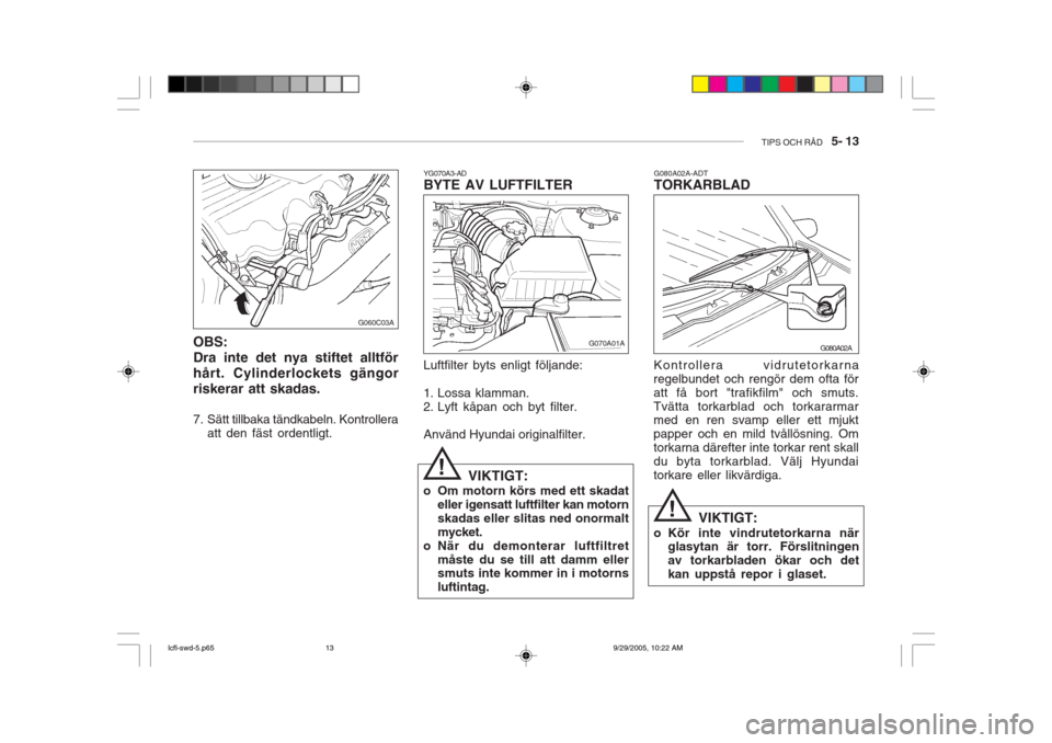 Hyundai Accent 2006 Ägarmanual (in Swedish) TIPS OCH RÅD 5- 13
!
!
OBS: Dra inte det nya stiftet alltförhårt. Cylinderlockets gängorriskerar att skadas.
7. Sätt tillbaka tändkabeln. Kontrollera
att den fäst ordentligt. G060C03A
YG070A Hyundai Accent 2006 Ägarmanual (in Swedish) TIPS OCH RÅD 5- 13
!
!
OBS: Dra inte det nya stiftet alltförhårt. Cylinderlockets gängorriskerar att skadas.
7. Sätt tillbaka tändkabeln. Kontrollera
att den fäst ordentligt. G060C03A
YG070A