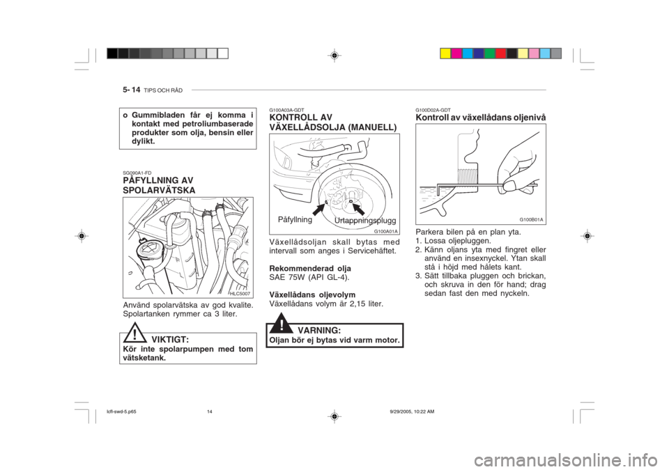 Hyundai Accent 2006  Ägarmanual (in Swedish) 5- 14  TIPS OCH RÅD
!
G100A03A-GDT KONTROLL AV VÄXELLÅDSOLJA (MANUELL) Växellådsoljan skall bytas med intervall som anges i Servicehäftet. Rekommenderad olja SAE 75W (API GL-4). Växellådans ol