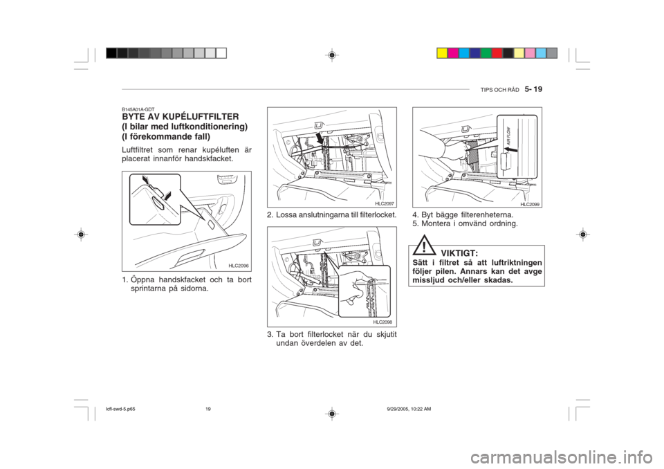 Hyundai Accent 2006 Ägarmanual (in Swedish) TIPS OCH RÅD 5- 19
B145A01A-GDT BYTE AV KUPÉLUFTFILTER (I bilar med luftkonditionering) (I förekommande fall) Luftfiltret som renar kupéluften är placerat innanför handskfacket.
1. Öppna han Hyundai Accent 2006 Ägarmanual (in Swedish) TIPS OCH RÅD 5- 19
B145A01A-GDT BYTE AV KUPÉLUFTFILTER (I bilar med luftkonditionering) (I förekommande fall) Luftfiltret som renar kupéluften är placerat innanför handskfacket.
1. Öppna han