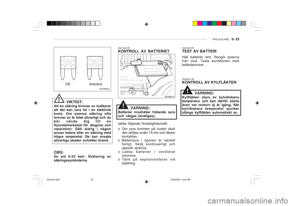 Hyundai Accent 2006 Ägarmanual (in Swedish) TIPS OCH RÅD 5- 23
!
VIKTIGT:
Att en säkring brinner av indikerar att det kan vara fel i en elektriskkrets. Om samma säkring oftabrinner av är felet allvarligt och dubör vända dig till enHyund Hyundai Accent 2006 Ägarmanual (in Swedish) TIPS OCH RÅD 5- 23
!
VIKTIGT:
Att en säkring brinner av indikerar att det kan vara fel i en elektriskkrets. Om samma säkring oftabrinner av är felet allvarligt och dubör vända dig till enHyund