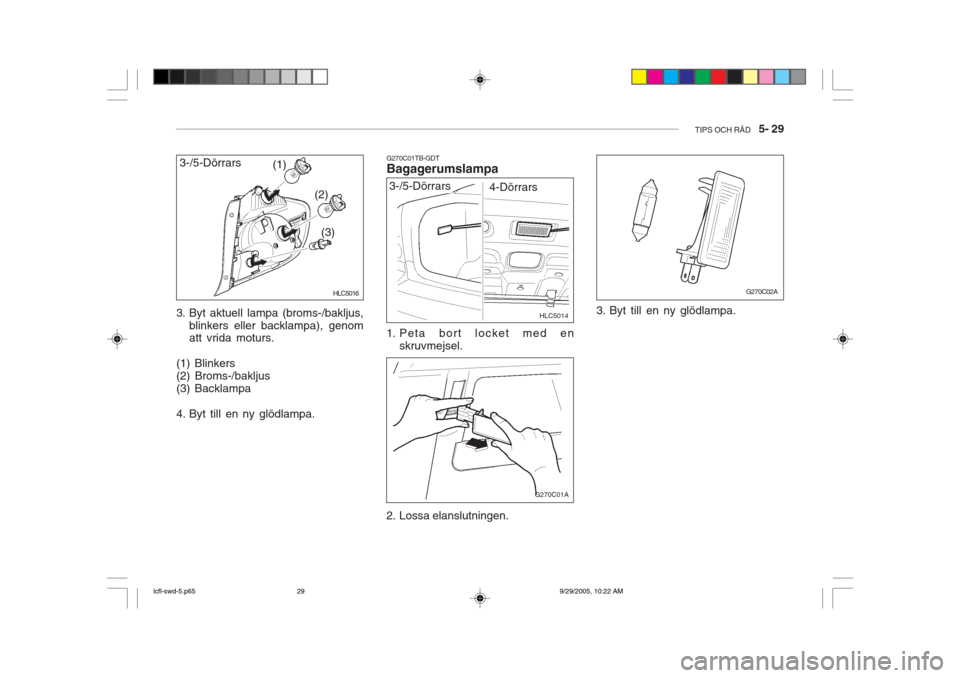 Hyundai Accent 2006  Ägarmanual (in Swedish) TIPS OCH RÅD   5- 29
3. Byt aktuell lampa (broms-/bakljus,
blinkers eller backlampa), genom att vrida moturs.
(1) Blinkers (2) Broms-/bakljus(3) Backlampa 
4. Byt till en ny glödlampa. (1)
(2)
(3)
H