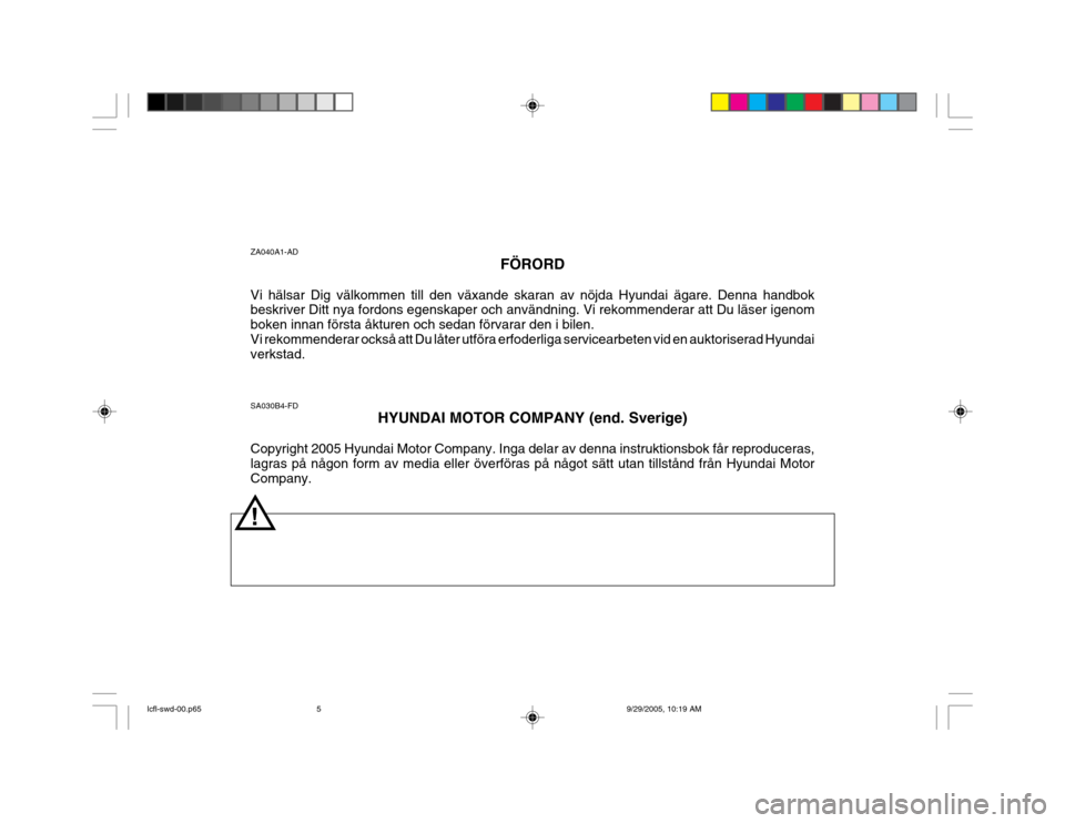 Hyundai Accent 2006  Ägarmanual (in Swedish) !
SA030B4-FD
HYUNDAI MOTOR COMPANY (end. Sverige)
Copyright 2005 Hyundai Motor Company. Inga delar av denna instruktionsbok får reproduceras, lagras på någon form av media eller överföras på nå