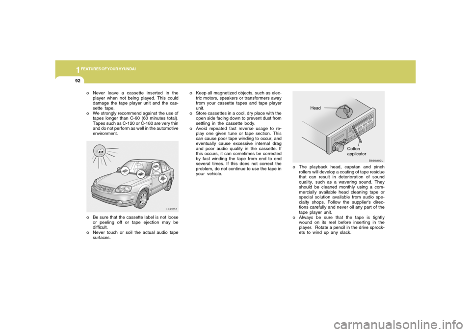 Hyundai Accent 2005 Owners Manual 1FEATURES OF YOUR HYUNDAI92
o Keep all magnetized objects, such as elec-
tric motors, speakers or transformers away
from your cassette tapes and tape player
unit.
o Store cassettes in a cool, dry plac Hyundai Accent 2005 Owners Manual 1FEATURES OF YOUR HYUNDAI92
o Keep all magnetized objects, such as elec-
tric motors, speakers or transformers away
from your cassette tapes and tape player
unit.
o Store cassettes in a cool, dry plac