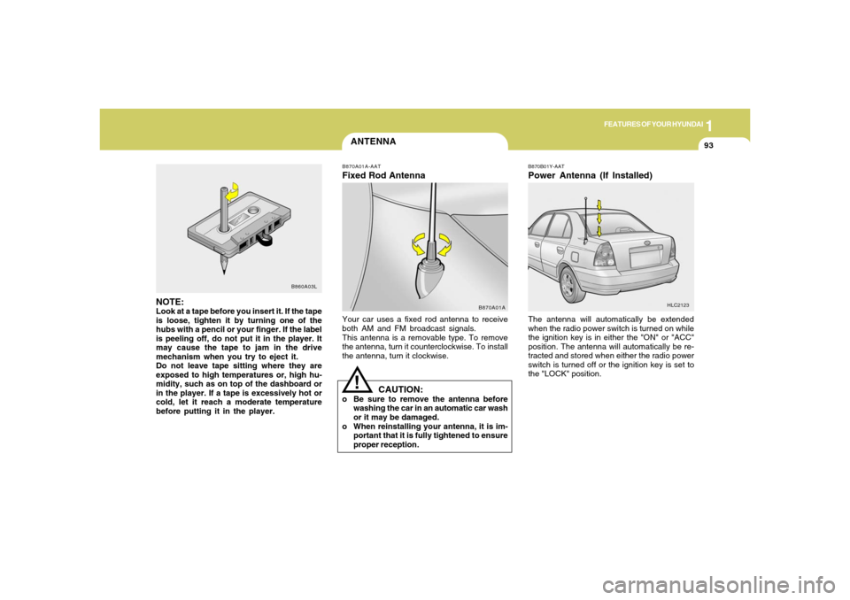 Hyundai Accent 2005 Owners Manual 1
FEATURES OF YOUR HYUNDAI
93
ANTENNAB870A01A-AATFixed Rod AntennaYour car uses a fixed rod antenna to receive
both AM and FM broadcast signals.
This antenna is a removable type. To remove
the antenna Hyundai Accent 2005 Owners Manual 1
FEATURES OF YOUR HYUNDAI
93
ANTENNAB870A01A-AATFixed Rod AntennaYour car uses a fixed rod antenna to receive
both AM and FM broadcast signals.
This antenna is a removable type. To remove
the antenna