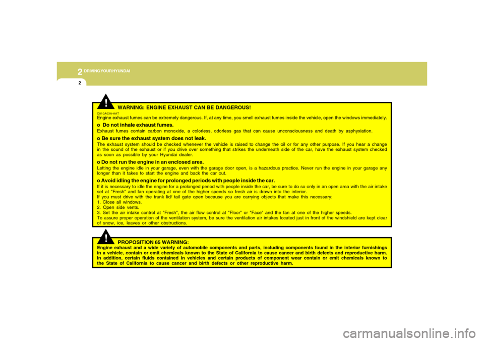 Hyundai Accent 2005 Owners Manual 2
DRIVING YOUR HYUNDAI2
!
WARNING: ENGINE EXHAUST CAN BE DANGEROUS!
C010A03A-AATEngine exhaust fumes can be extremely dangerous. If, at any time, you smell exhaust fumes inside the vehicle, open the w Hyundai Accent 2005 Owners Manual 2
DRIVING YOUR HYUNDAI2
!
WARNING: ENGINE EXHAUST CAN BE DANGEROUS!
C010A03A-AATEngine exhaust fumes can be extremely dangerous. If, at any time, you smell exhaust fumes inside the vehicle, open the w