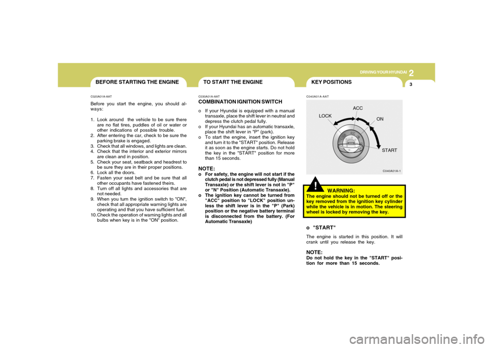 Hyundai Accent 2005 Owners Manual DRIVING YOUR HYUNDAI
32
TO START THE ENGINE
BEFORE STARTING THE ENGINEC020A01A-AATBefore you start the engine, you should al-
ways:
1. Look around the vehicle to be sure there
are no flat tires, pudd Hyundai Accent 2005 Owners Manual DRIVING YOUR HYUNDAI
32
TO START THE ENGINE
BEFORE STARTING THE ENGINEC020A01A-AATBefore you start the engine, you should al-
ways:
1. Look around the vehicle to be sure there
are no flat tires, pudd