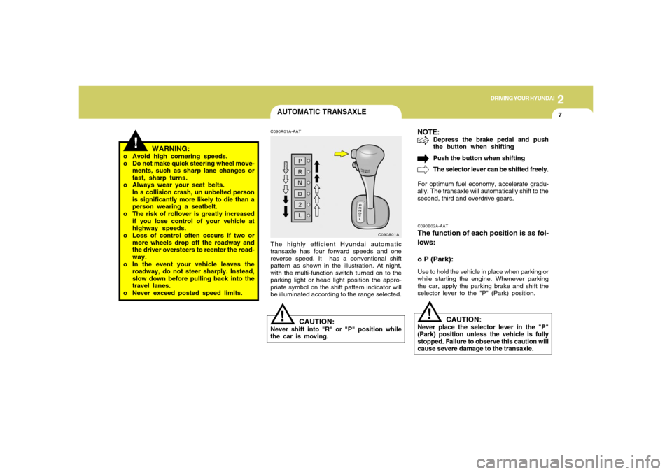 Hyundai Accent 2005  Owners Manual DRIVING YOUR HYUNDAI
72
AUTOMATIC TRANSAXLE
!
WARNING:
o Avoid high cornering speeds.
o Do not make quick steering wheel move-
ments, such as sharp lane changes or
fast, sharp turns.
o Always wear you