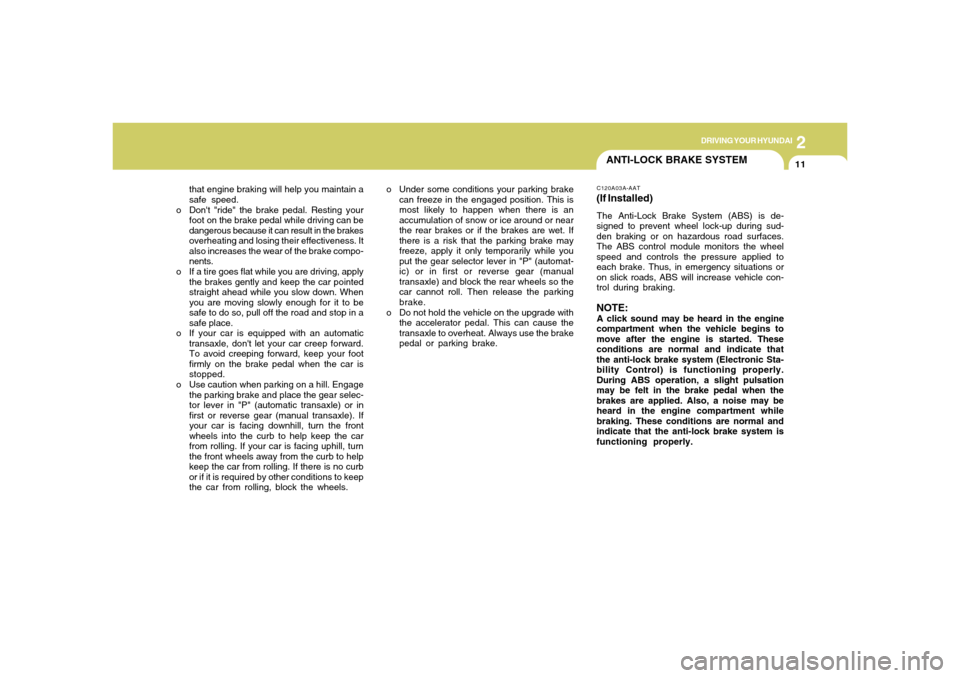Hyundai Accent 2005  Owners Manual DRIVING YOUR HYUNDAI
112
ANTI-LOCK BRAKE SYSTEM
that engine braking will help you maintain a
safe speed.
o Dont "ride" the brake pedal. Resting your
foot on the brake pedal while driving can be
dange