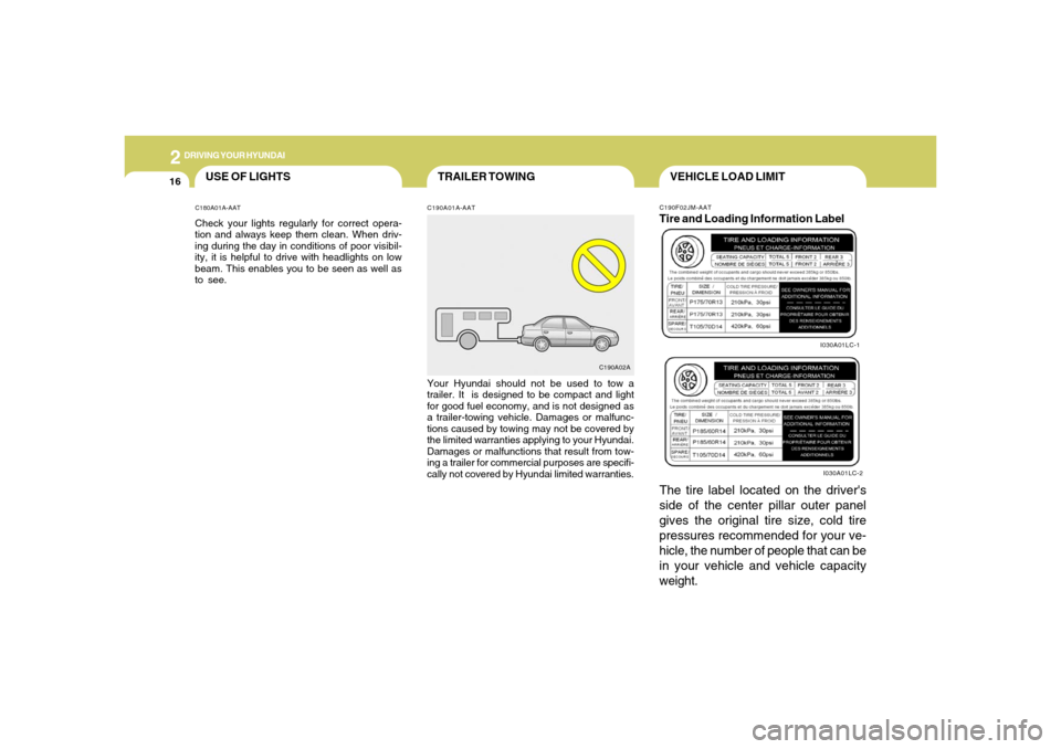 Hyundai Accent 2005  Owners Manual 2
DRIVING YOUR HYUNDAI
16
TRAILER TOWING
USE OF LIGHTS
C190A01A-AATYour Hyundai should not be used to tow a
trailer. It  is designed to be compact and light
for good fuel economy, and is not designed 