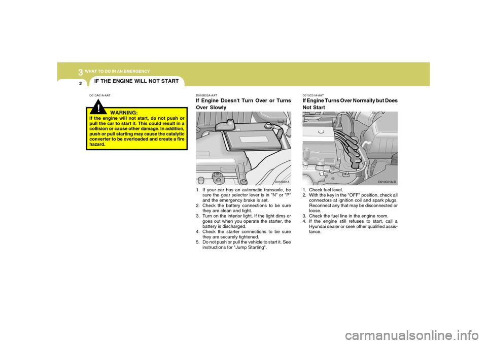 Hyundai Accent 2005 User Guide 32WHAT TO DO IN AN EMERGENCY
IF THE ENGINE WILL NOT START!
D010B02A-AATIf Engine Doesnt Turn Over or Turns
Over Slowly
D010A01A-AATD010C01A-AAT
If Engine Turns Over Normally but Does
Not Start1. Chec Hyundai Accent 2005 User Guide 32WHAT TO DO IN AN EMERGENCY
IF THE ENGINE WILL NOT START!
D010B02A-AATIf Engine Doesnt Turn Over or Turns
Over Slowly
D010A01A-AATD010C01A-AAT
If Engine Turns Over Normally but Does
Not Start1. Chec