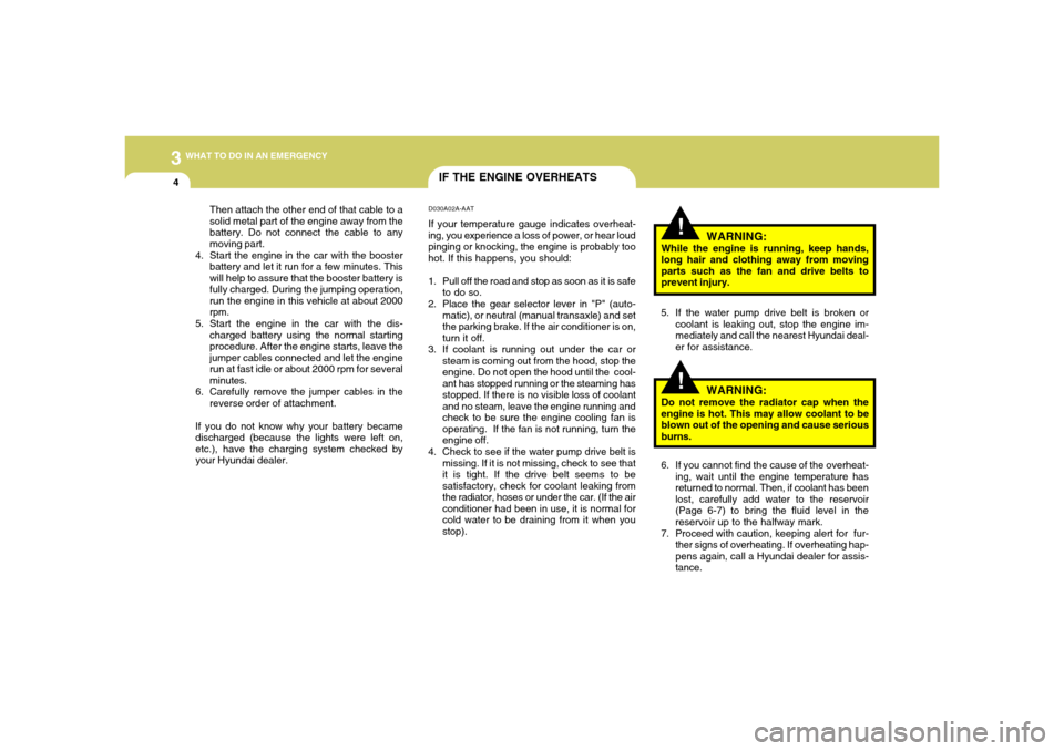 Hyundai Accent 2005  Owners Manual 34WHAT TO DO IN AN EMERGENCY
IF THE ENGINE OVERHEATS
!!
WARNING:
While the engine is running, keep hands,
long hair and clothing away from moving
parts such as the fan and drive belts to
prevent injur