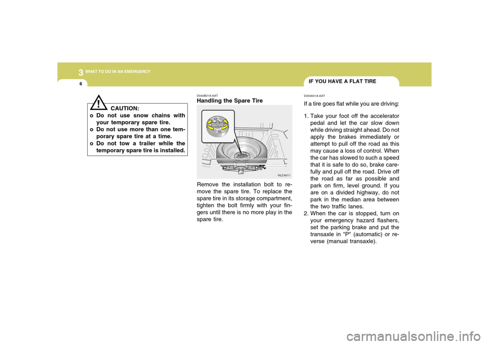 Hyundai Accent 2005  Owners Manual 36WHAT TO DO IN AN EMERGENCY
IF YOU HAVE A FLAT TIRE
D040B01A-AATHandling the Spare Tire
Remove the installation bolt to re-
move the spare tire. To replace the
spare tire in its storage compartment,
