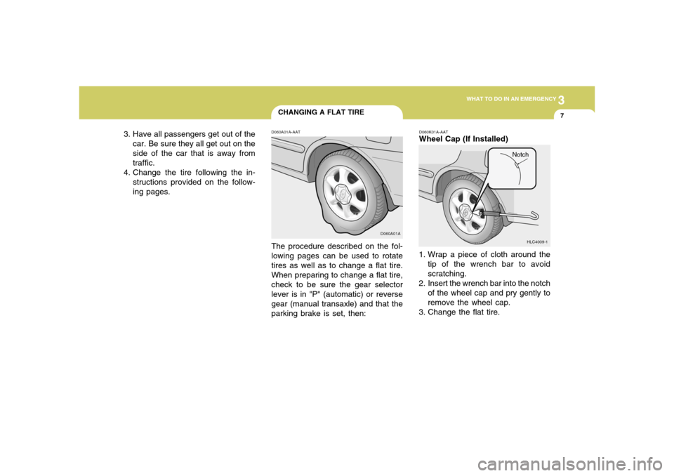 Hyundai Accent 2005  Owners Manual 3
WHAT TO DO IN AN EMERGENCY
7
CHANGING A FLAT TIRED060A01A-AATThe procedure described on the fol-
lowing pages can be used to rotate
tires as well as to change a flat tire.
When preparing to change a