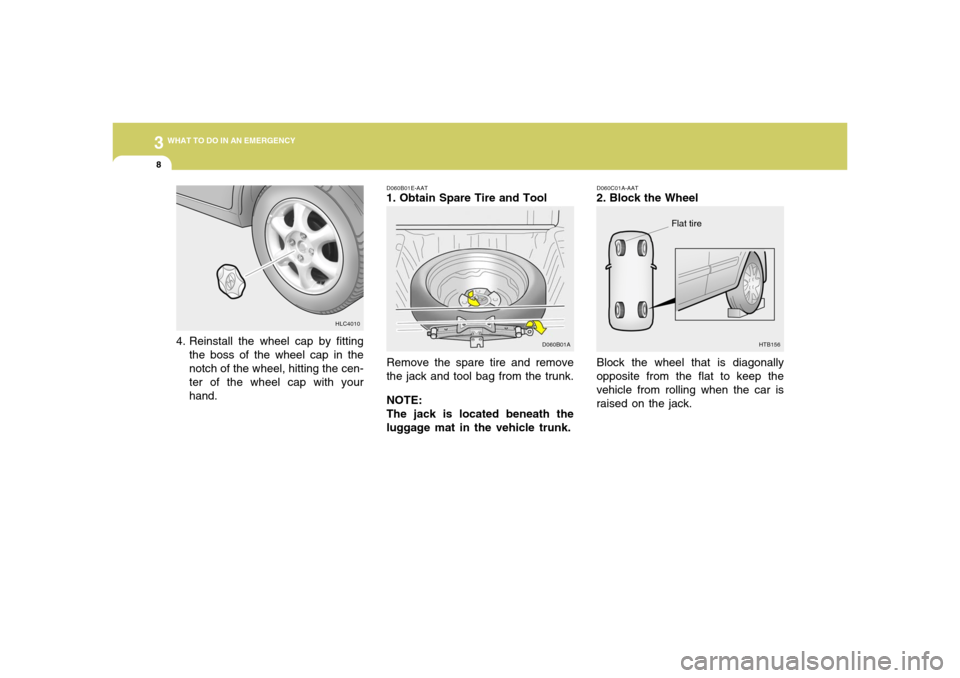 Hyundai Accent 2005 Owners Manual 38WHAT TO DO IN AN EMERGENCY
HTB156
Flat tire
Block the wheel that is diagonally
opposite from the flat to keep the
vehicle from rolling when the car is
raised on the jack.D060C01A-AAT2. Block the Whe Hyundai Accent 2005 Owners Manual 38WHAT TO DO IN AN EMERGENCY
HTB156
Flat tire
Block the wheel that is diagonally
opposite from the flat to keep the
vehicle from rolling when the car is
raised on the jack.D060C01A-AAT2. Block the Whe