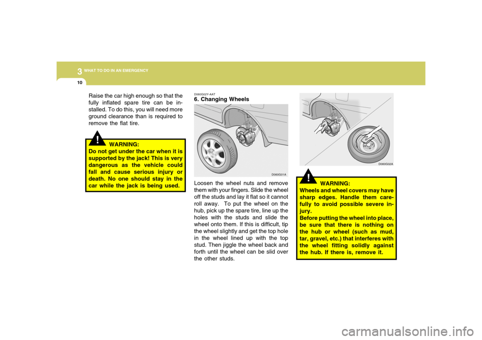 Hyundai Accent 2005 Owners Manual 310
WHAT TO DO IN AN EMERGENCY
!
Raise the car high enough so that the
fully inflated spare tire can be in-
stalled. To do this, you will need more
ground clearance than is required to
remove the flat Hyundai Accent 2005 Owners Manual 310
WHAT TO DO IN AN EMERGENCY
!
Raise the car high enough so that the
fully inflated spare tire can be in-
stalled. To do this, you will need more
ground clearance than is required to
remove the flat