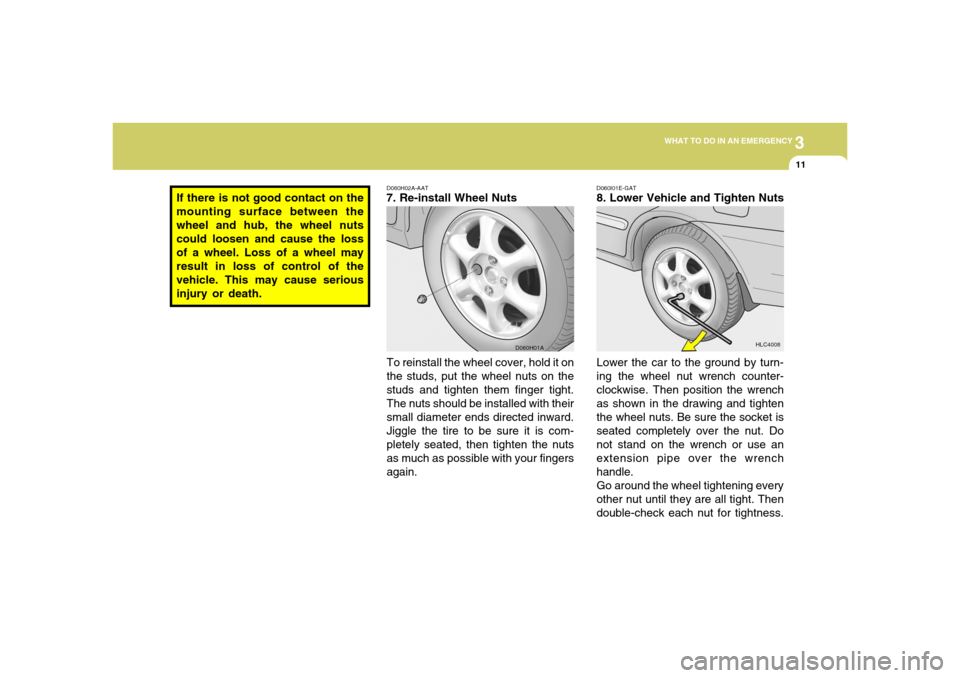 Hyundai Accent 2005 Owners Manual 3
WHAT TO DO IN AN EMERGENCY
11
D060H02A-AAT7. Re-install Wheel Nuts
To reinstall the wheel cover, hold it on
the studs, put the wheel nuts on the
studs and tighten them finger tight.
The nuts should Hyundai Accent 2005 Owners Manual 3
WHAT TO DO IN AN EMERGENCY
11
D060H02A-AAT7. Re-install Wheel Nuts
To reinstall the wheel cover, hold it on
the studs, put the wheel nuts on the
studs and tighten them finger tight.
The nuts should