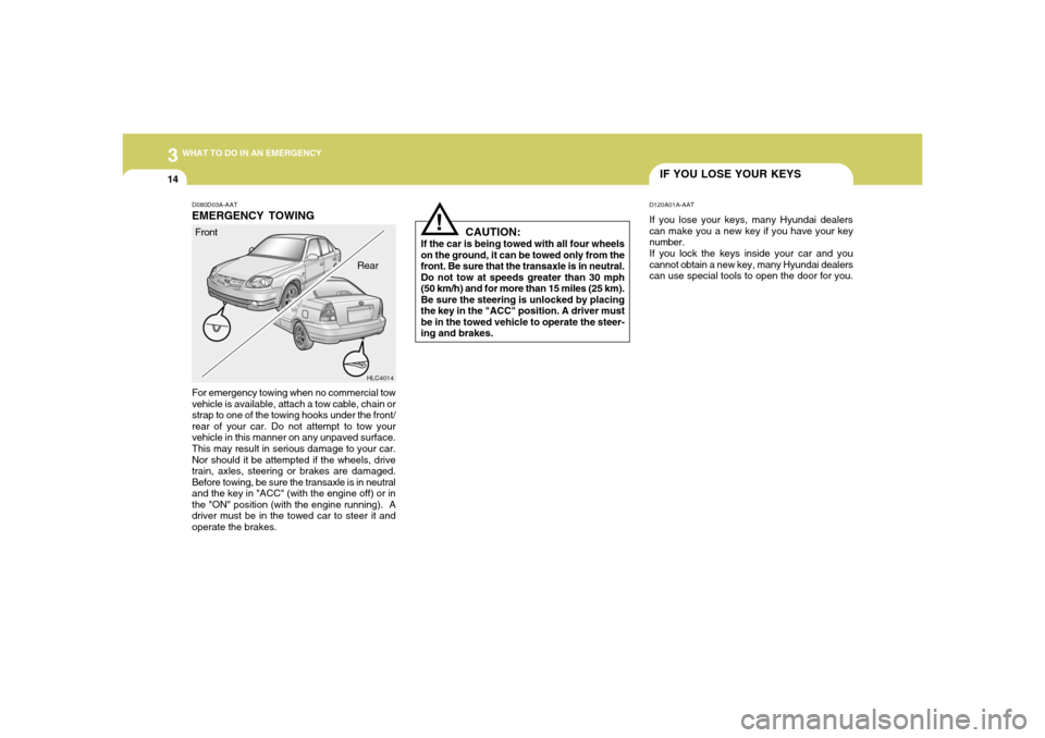 Hyundai Accent 2005 Owners Manual 314
WHAT TO DO IN AN EMERGENCY
IF YOU LOSE YOUR KEYSD120A01A-AATIf you lose your keys, many Hyundai dealers
can make you a new key if you have your key
number.
If you lock the keys inside your car and Hyundai Accent 2005 Owners Manual 314
WHAT TO DO IN AN EMERGENCY
IF YOU LOSE YOUR KEYSD120A01A-AATIf you lose your keys, many Hyundai dealers
can make you a new key if you have your key
number.
If you lock the keys inside your car and