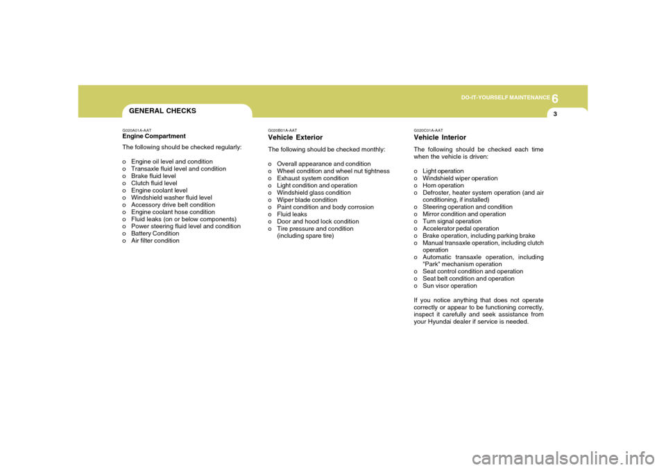 Hyundai Accent 2005  Owners Manual 6
DO-IT-YOURSELF MAINTENANCE
3
GENERAL CHECKS
G020C01A-AATVehicle InteriorThe following should be checked each time
when the vehicle is driven:
o Light operation
o Windshield wiper operation
o Horn op