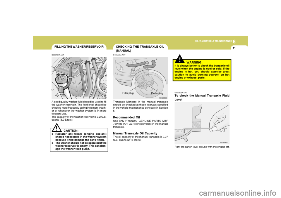 Hyundai Accent 2005  Owners Manual 6
DO-IT-YOURSELF MAINTENANCE
11
CHECKING THE TRANSAXLE OIL
(MANUAL)
FILLING THE WASHER RESERVOIRG090A01A-AATA good quality washer fluid should be used to fill
the washer reservoir. The fluid level sho