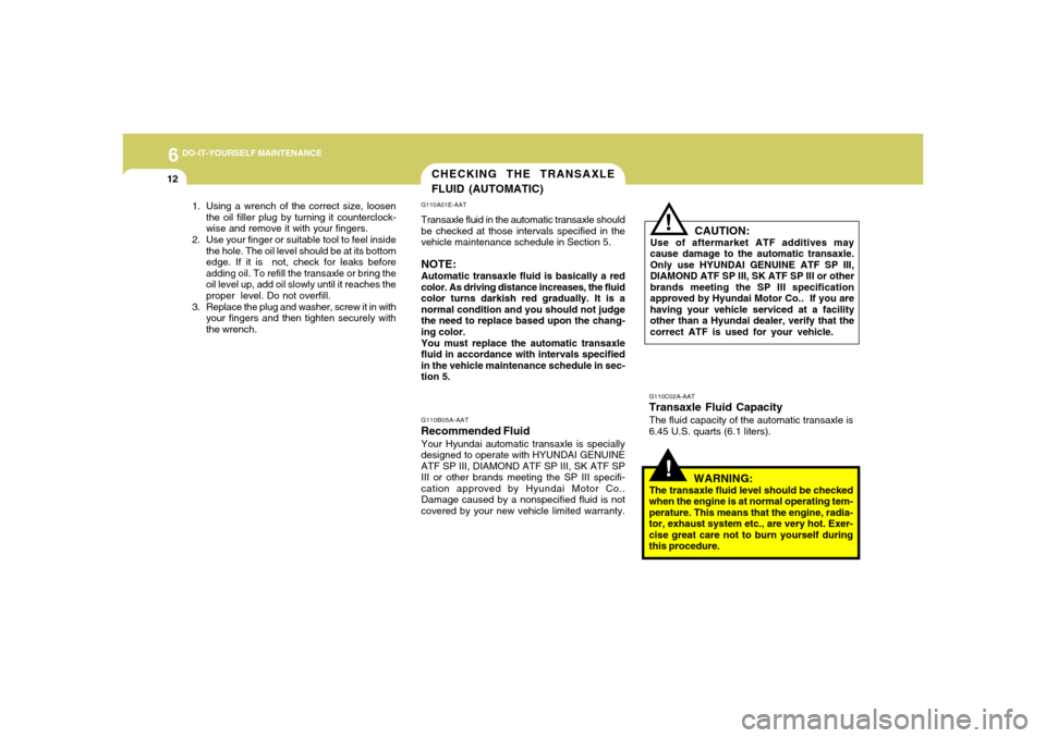 Hyundai Accent 2005  Owners Manual 6
DO-IT-YOURSELF MAINTENANCE
12
CHECKING THE TRANSAXLE
FLUID (AUTOMATIC)
!
G110A01E-AATTransaxle fluid in the automatic transaxle should
be checked at those intervals specified in the
vehicle maintena