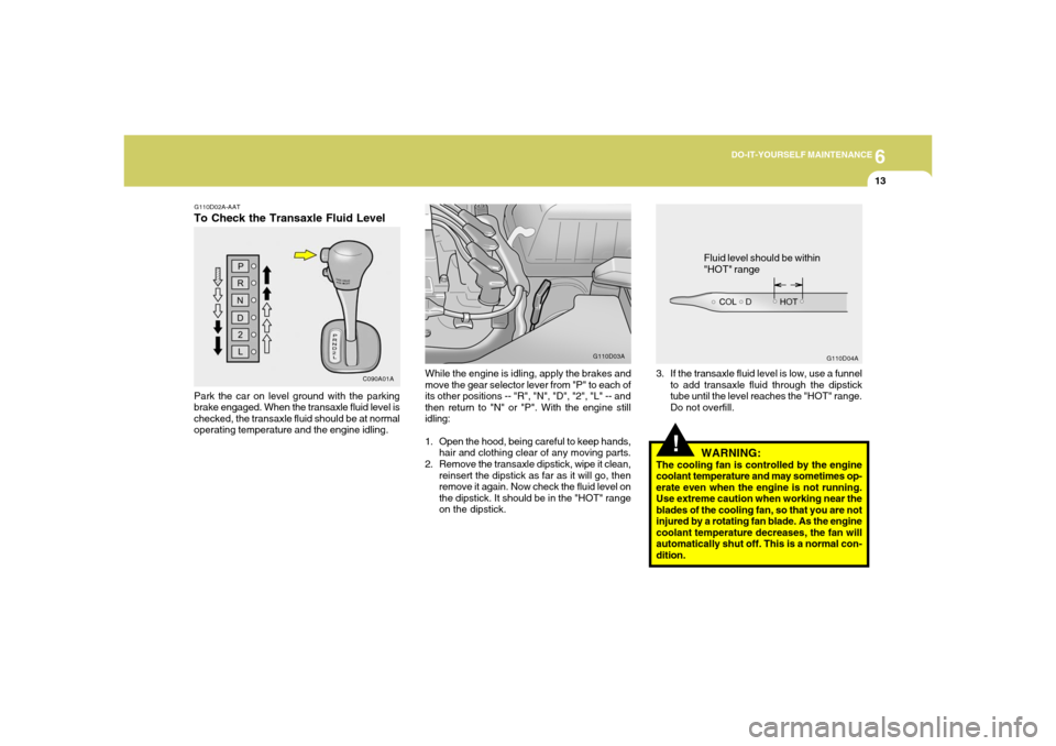 Hyundai Accent 2005  Owners Manual 6
DO-IT-YOURSELF MAINTENANCE
13
While the engine is idling, apply the brakes and
move the gear selector lever from "P" to each of
its other positions -- "R", "N", "D", "2", "L" -- and
then return to "