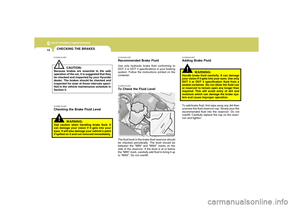 Hyundai Accent 2005 Owners Manual 6
DO-IT-YOURSELF MAINTENANCE
14
CHECKING THE BRAKES
!
!
G120A01A-AAT
G120B01A-AATChecking the Brake Fluid LevelCAUTION:Because brakes are essential to the safe
operation of the car, it is suggested th Hyundai Accent 2005 Owners Manual 6
DO-IT-YOURSELF MAINTENANCE
14
CHECKING THE BRAKES
!
!
G120A01A-AAT
G120B01A-AATChecking the Brake Fluid LevelCAUTION:Because brakes are essential to the safe
operation of the car, it is suggested th