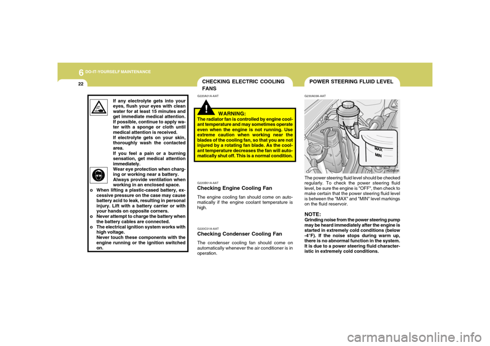 Hyundai Accent 2005  Owners Manual 6
DO-IT-YOURSELF MAINTENANCE
22
POWER STEERING FLUID LEVEL
CHECKING ELECTRIC COOLING
FANS!
G220A01A-AAT G230A03A-AAT
G220B01A-AATChecking Engine Cooling FanThe engine cooling fan should come on auto-
