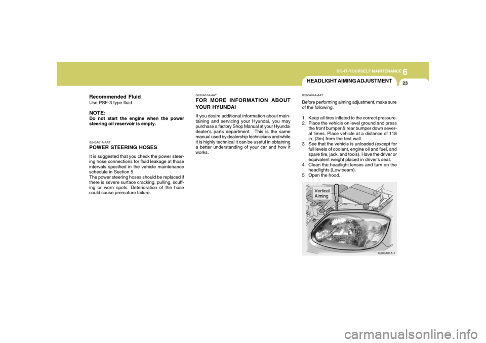 Hyundai Accent 2005  Owners Manual 6
DO-IT-YOURSELF MAINTENANCE
23
G240A01A-AATPOWER STEERING HOSESIt is suggested that you check the power steer-
ing hose connections for fluid leakage at those
intervals specified in the vehicle maint